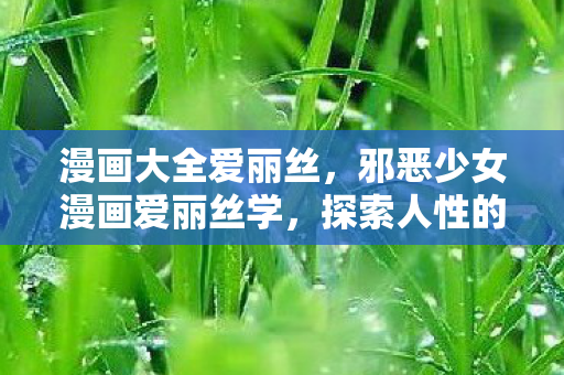 漫画大全爱丽丝，邪恶少女漫画爱丽丝学，探索人性的阴暗面