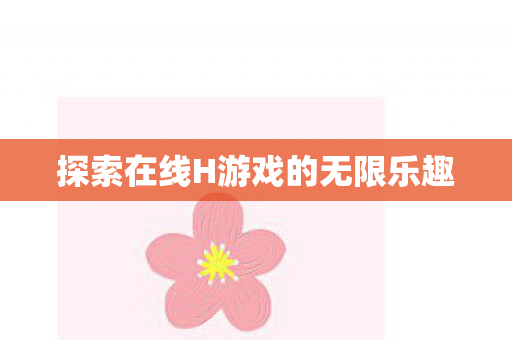 探索在线H游戏的无限乐趣