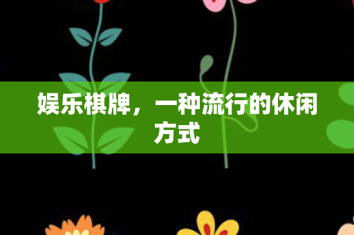 娱乐棋牌，一种流行的休闲方式