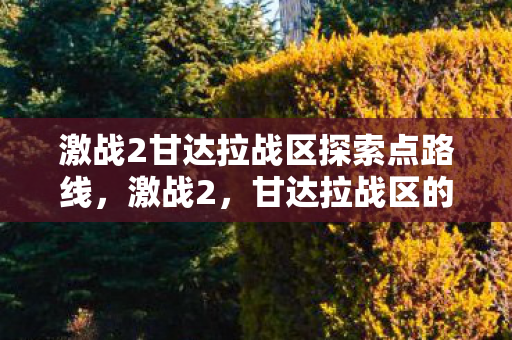 激战2甘达拉战区探索点路线，激战2，甘达拉战区的探索点揭秘