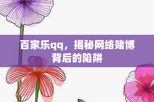 百家乐qq，揭秘网络赌博背后的陷阱