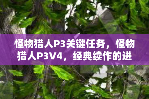 怪物猎人P3关键任务，怪物猎人P3V4，经典续作的进化与变革