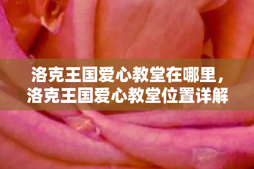 洛克王国爱心教堂在哪里，洛克王国爱心教堂位置详解