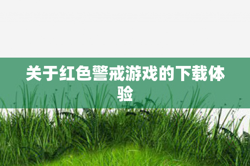 关于红色警戒游戏的下载体验 关于红色警戒游戏的下载体验