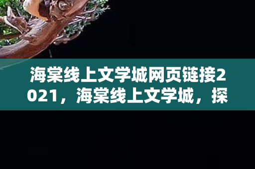 海棠线上文学城网页链接2021，海棠线上文学城，探索文学世界的奇妙之旅