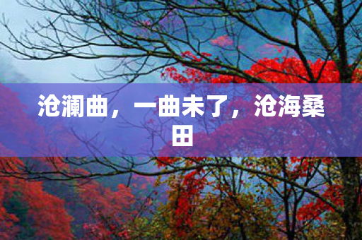 沧澜曲，一曲未了，沧海桑田