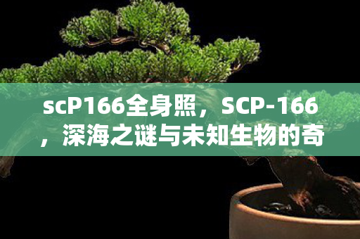 scP166全身照，SCP-166，深海之谜与未知生物的奇幻之旅