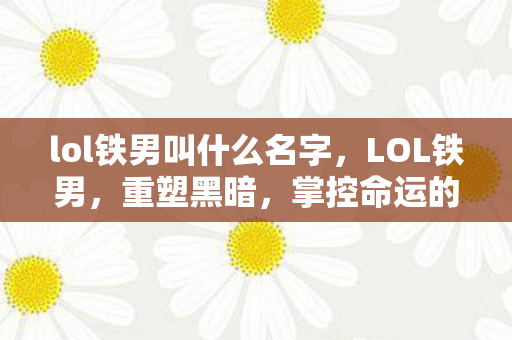 lol铁男叫什么名字，LOL铁男，重塑黑暗，掌控命运的王者