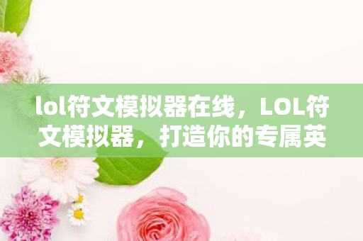 lol符文模拟器在线，LOL符文模拟器，打造你的专属英雄天赋