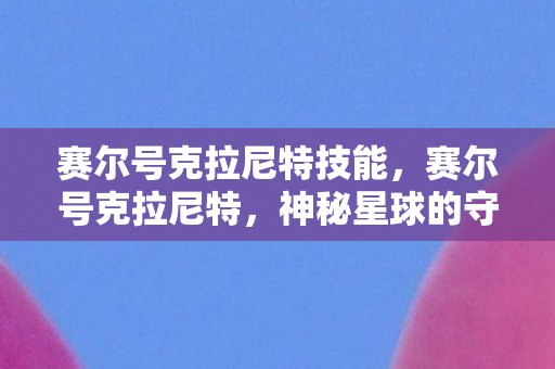 赛尔号克拉尼特技能，赛尔号克拉尼特，神秘星球的守护者