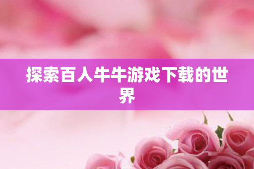 探索百人牛牛游戏下载的世界