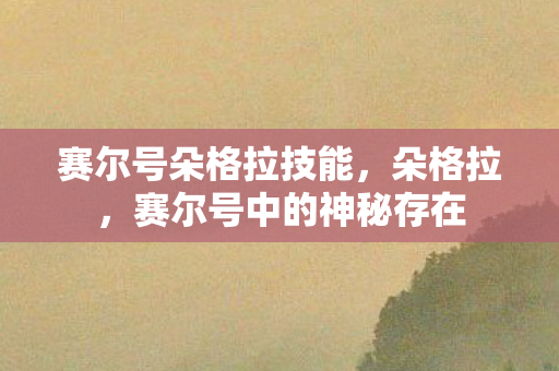 赛尔号朵格拉技能，朵格拉，赛尔号中的神秘存在
