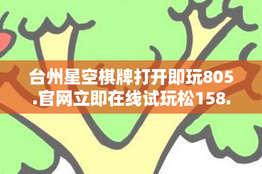 台州星空棋牌打开即玩805.官网立即在线试玩松158.中国，台州星空棋牌，探索城市夜生活的另类选择