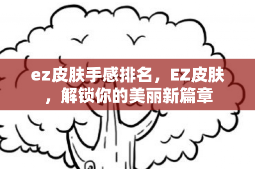 ez皮肤手感排名，EZ皮肤，解锁你的美丽新篇章
