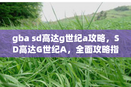 gba sd高达g世纪a攻略，SD高达G世纪A，全面攻略指南