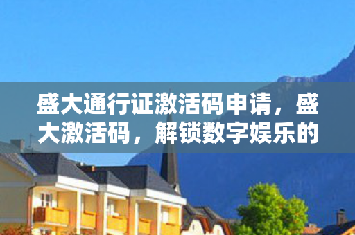 盛大通行证激活码申请，盛大激活码，解锁数字娱乐的新钥匙