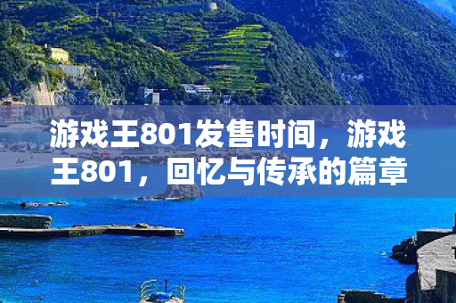 游戏王801发售时间,游戏王801,回忆与传承的篇章 游戏王801发售时间,游戏王801,回忆与传承的篇章