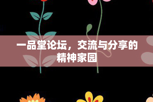 一品堂论坛，交流与分享的精神家园