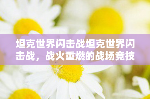 坦克世界闪击战坦克世界闪击战，战火重燃的战场竞技