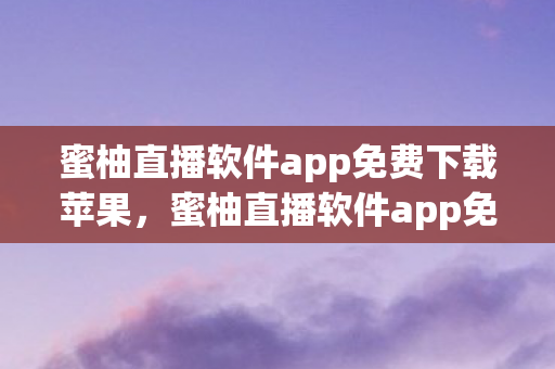 蜜柚直播软件app免费下载苹果，蜜柚直播软件app免费下载，探索娱乐新境界