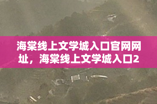 海棠线上文学城入口官网网址，海棠线上文学城入口2021，探索文学世界的奇妙之旅