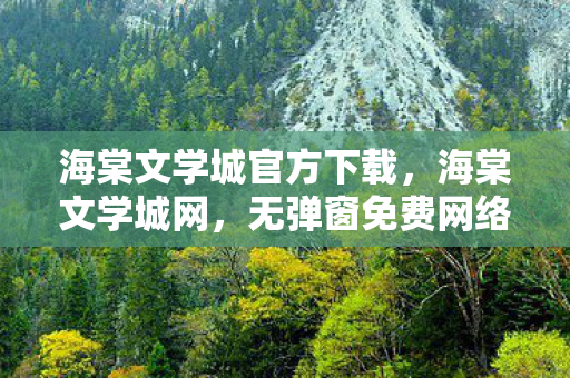 海棠文学城官方下载，海棠文学城网，无弹窗免费网络小说阅读的天堂