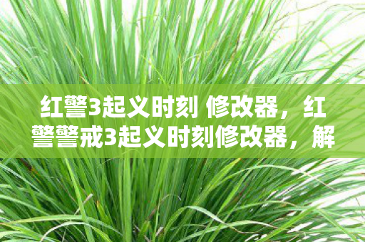 红警3起义时刻 修改器，红警警戒3起义时刻修改器，解锁无限可能的策略游戏新体验