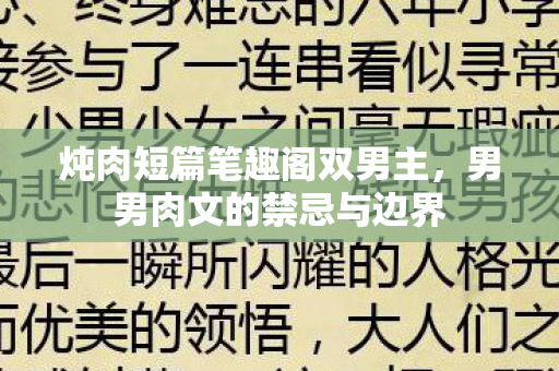 炖肉短篇笔趣阁双男主，男男肉文的禁忌与边界