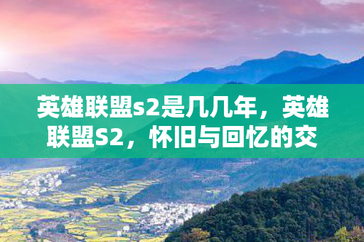 英雄联盟s2是几几年，英雄联盟S2，怀旧与回忆的交织