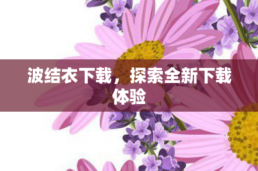 波结衣下载，探索全新下载体验