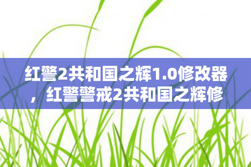 红警2共和国之辉1.0修改器，红警警戒2共和国之辉修改器，游戏乐趣的无限延伸