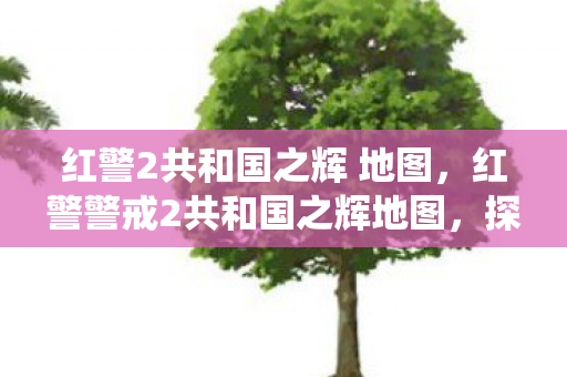 红警2共和国之辉 地图，红警警戒2共和国之辉地图，探索经典战役的无限可能