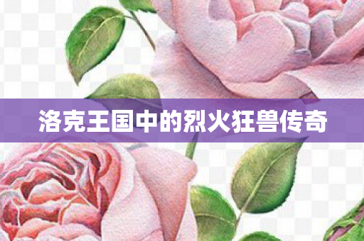 洛克王国中的烈火狂兽传奇