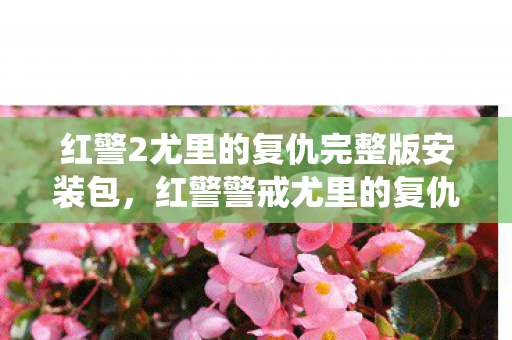 红警2尤里的复仇完整版安装包，红警警戒尤里的复仇下载，重温经典战役的绝佳选择