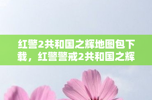 红警2共和国之辉地图包下载,红警警戒2共和国之辉地图下载指南 红警2共和国之辉地图包下载,红警警戒2共和国之辉地图下载指南