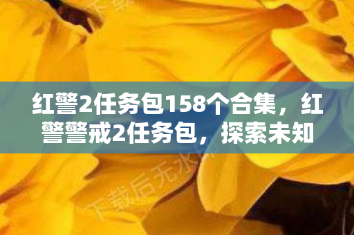 红警2任务包158个合集，红警警戒2任务包，探索未知战场，挑战极限策略