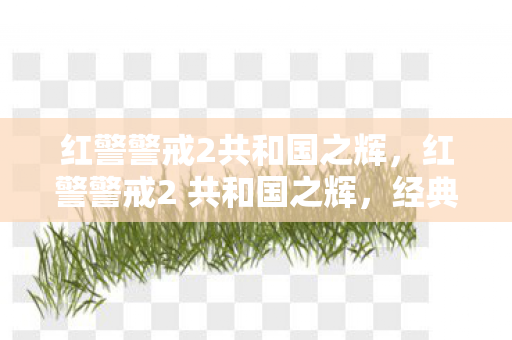 红警警戒2共和国之辉，红警警戒2 共和国之辉，经典战棋的辉煌篇章