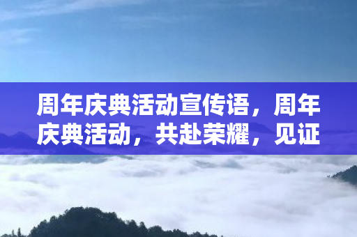 周年庆典活动宣传语，周年庆典活动，共赴荣耀，见证辉煌时刻