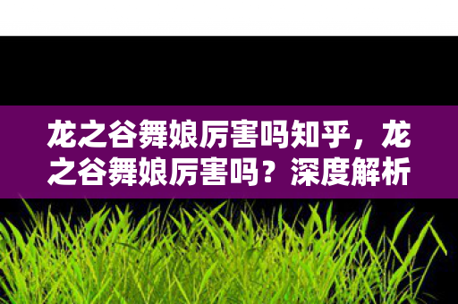龙之谷舞娘厉害吗知乎,龙之谷舞娘厉害吗?深度解析其职业特色与实战表现 龙之谷舞娘厉害吗知乎,龙之谷舞娘厉害吗?深度解析其职业特色与实战表现
