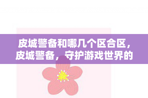 皮城警备和哪几个区合区，皮城警备，守护游戏世界的和平与秩序