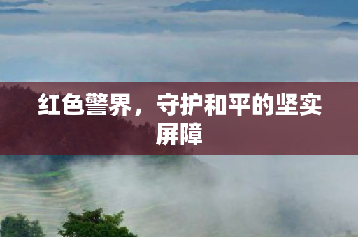 红色警界,守护和平的坚实屏障 红色警界,守护和平的坚实屏障