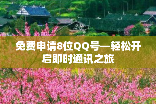 免费申请8位QQ号—轻松开启即时通讯之旅