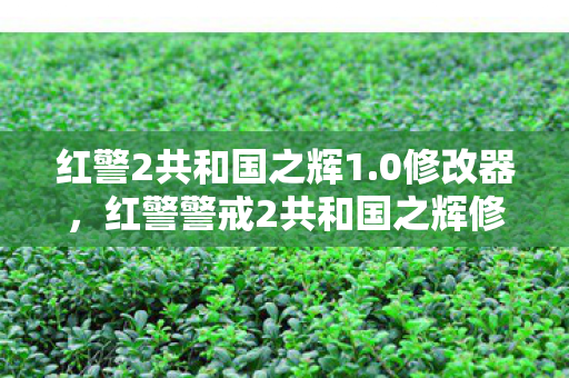 红警2共和国之辉1.0修改器，红警警戒2共和国之辉修改器下载，合法途径与注意事项