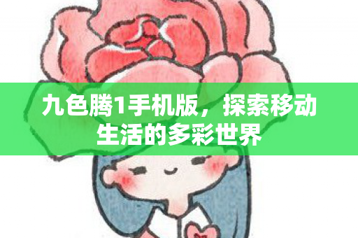 九色腾1手机版,探索移动生活的多彩世界 九色腾1手机版,探索移动生活的多彩世界