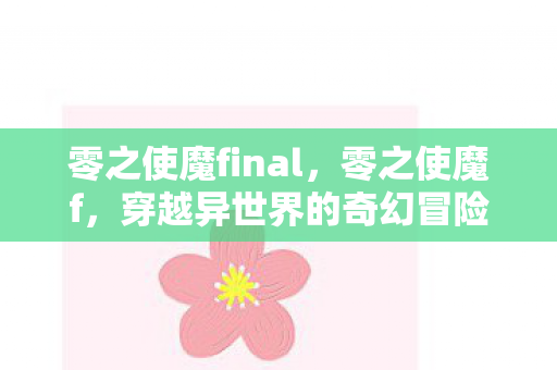 零之使魔final，零之使魔f，穿越异世界的奇幻冒险