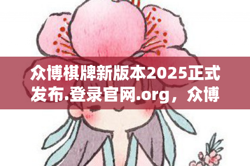 众博棋牌新版本2025正式发布.登录官网.org，众博，探索知识共享的新时代