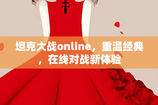 坦克大战online，重温经典，在线对战新体验