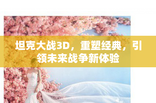 坦克大战3D，重塑经典，引领未来战争新体验