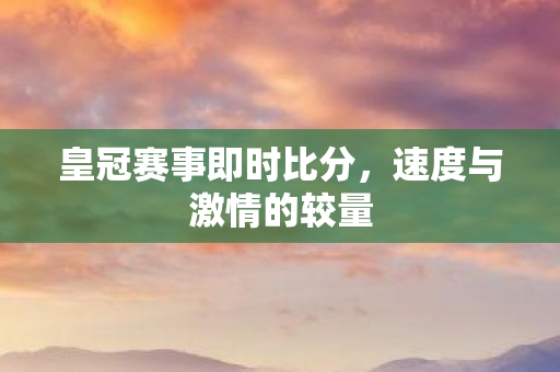 皇冠赛事即时比分，速度与激情的较量