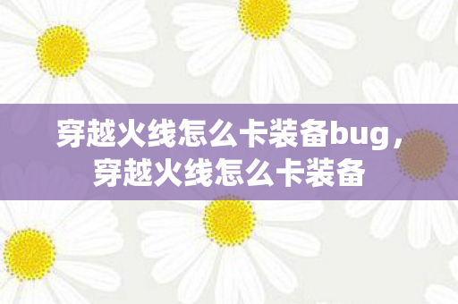 穿越火线怎么卡装备bug，穿越火线怎么卡装备